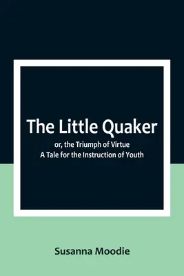 Malý kvaker aneb Triumf ctnosti. Příběh pro poučení mládeže - The Little Quaker; or, the Triumph of Virtue. A Tale for the Instruction of Youth