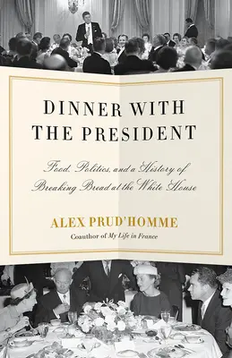 Večeře s prezidentem: Jídlo, politika a historie lámání chleba v Bílém domě - Dinner with the President: Food, Politics, and a History of Breaking Bread at the White House