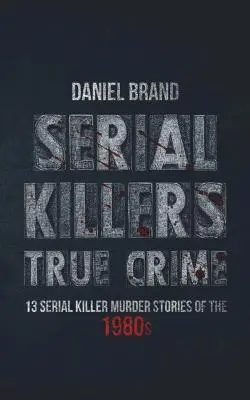 Sérioví vrazi Skutečný zločin: 13 příběhů o vraždách sériových vrahů z 80. let 20. století - Serial Killers True Crime: 13 Serial Killer Murder Stories of the 80s