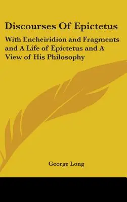 Epiktétovy rozpravy: S Encheiridionem a fragmenty a Epiktétův život a pohled na jeho filosofii. - Discourses Of Epictetus: With Encheiridion and Fragments and A Life of Epictetus and A View of His Philosophy