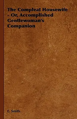 The Compleat Housewife - Or, Accomplished Gentlewoman's Companion (Úplná hospodyňka - aneb, Společnice dokonalé dámy). - The Compleat Housewife - Or, Accomplished Gentlewoman's Companion