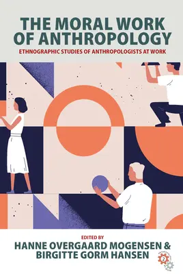 The Moral Work of Anthropology: The Moral Work of Anthropology: Etnografické studie o práci antropologů: Morální studie o práci antropologů. - The Moral Work of Anthropology: Ethnographic Studies of Anthropologists at Work