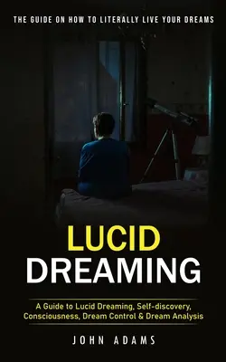 Lucidní snění: (Průvodce lucidním sněním, sebepoznáním, vědomím, sny): Ultimátní průvodce, jak doslova prožít své sny (Průvodce lucidním sněním, sebepoznáním, vědomím, sny) - Lucid Dreaming: The Ultimate Guide on How to Literally Live Your Dreams (A Guide to Lucid Dreaming, Self-discovery, Consciousness, Dre