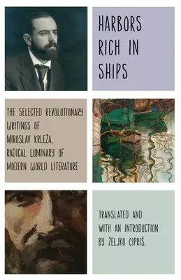 Přístavy bohaté na lodě: Krleza: Vybrané revoluční spisy Miroslava Krlezy, radikálního světlonoše moderní světové literatury: Lodě: Vybrané revoluční spisy Miroslava Krlezy, radikálního světlonoše moderní světové literatury - Harbors Rich with Ships: The Selected Revolutionary Writings of Miroslav Krleza, Radical Luminary of Modern World Literature