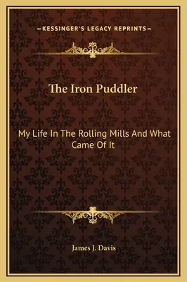 The Iron Puddler: Můj život ve válcovnách a co z něj vzešlo - The Iron Puddler: My Life In The Rolling Mills And What Came Of It