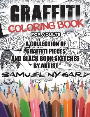 Graffiti omalovánky pro dospělé: Sbírka graffiti obrázků a náčrtků z černé knihy od umělce Samuela Nygarda. - Graffiti Coloring Book for Adults: A Collection of Graffiti Pieces and Black Book Sketches by Artist Samuel Nygard