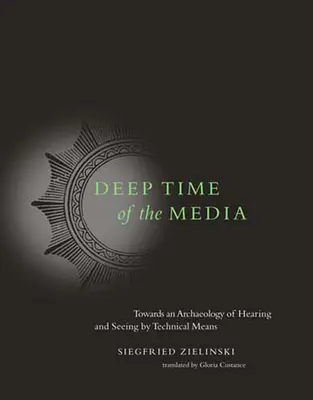Hluboký čas médií: K archeologii slyšení a vidění pomocí technických prostředků - Deep Time of the Media: Toward an Archaeology of Hearing and Seeing by Technical Means