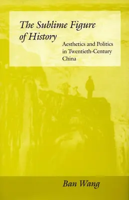 Vznešená postava dějin: Světoznámá historie: Estetika a politika v Číně dvacátého století. - The Sublime Figure of History: Aesthetics and Politics in Twentieth-Century China