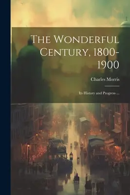 Báječné století 1800-1900: jeho dějiny a pokroky ... - The Wonderful Century, 1800-1900: Its History and Progress ...