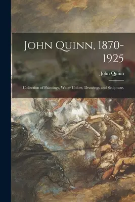 John Quinn, 1870-1925: Sbírka obrazů, akvarelů, kreseb a soch. - John Quinn, 1870-1925: Collection of Paintings, Water Colors, Drawings and Sculpture.