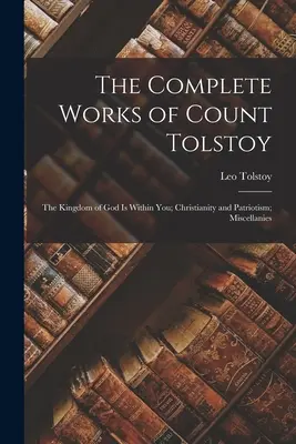 Kompletní dílo hraběte Tolstého: Křesťanství a vlastenectví; Různé. - The Complete Works of Count Tolstoy: The Kingdom of God Is Within You; Christianity and Patriotism; Miscellanies