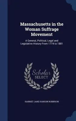 Massachusetts v hnutí za práva žen: Dějiny všeobecného, politického, právního a legislativního práva od roku 1774 do roku 1881 - Massachusetts in the Woman Suffrage Movement: A General, Political, Legal and Legislative History From 1774 to 1881
