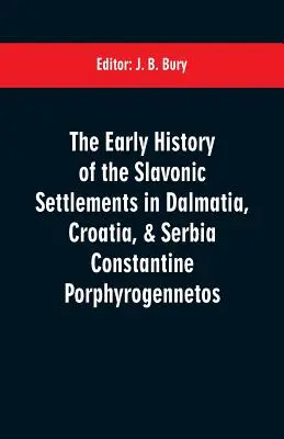 Rané dějiny slovanského osídlení Dalmácie, Chorvatska a Srbska Constantine Porphyrogennetos - The early history of the Slavonic settlements in Dalmatia, Croatia, & Serbia Constantine Porphyrogennetos