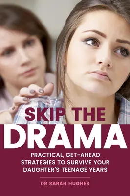 Přeskočit drama: Praktické strategie, jak přežít dceřino dospívání. - Skip the Drama: Practical, Get-Ahead Strategies to Survive Your Daughter's Teenage Years