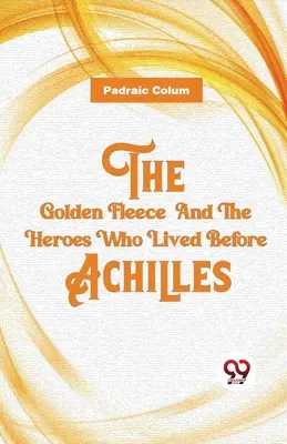 Zlaté rouno a hrdinové, kteří žili před Achillem - The Golden Fleece And The Heroes Who Lived Before Achilles