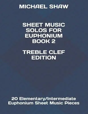 Notové zápisy pro eufonium Book 2 Treble Clef Edition: 20 Elementary/Intermediate Euphonium Sheet Music Pieces (Sólové skladby pro eufonium) - Sheet Music Solos For Euphonium Book 2 Treble Clef Edition: 20 Elementary/Intermediate Euphonium Sheet Music Pieces