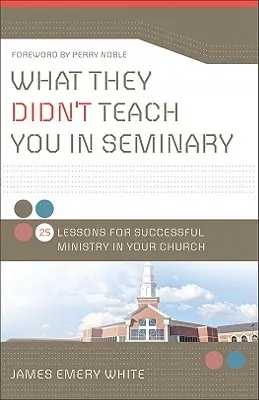 Co vás v semináři nenaučili: 25 lekcí pro úspěšnou službu ve vaší církvi - What They Didn't Teach You in Seminary: 25 Lessons for Successful Ministry in Your Church