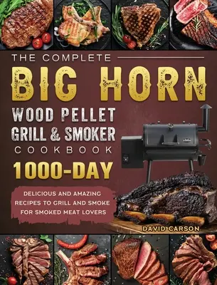 The Complete BIG HORN Wood Pellet Grill And Smoker Cookbook (Kompletní kuchařka ke grilování a uzení na dřevěných peletách BIG HORN): Pro milovníky uzeného masa: 1000 chutných a úžasných receptů na grilování a uzení. - The Complete BIG HORN Wood Pellet Grill And Smoker Cookbook: 1000-Day Delicious And Amazing Recipes To Grill And Smoke For Smoked Meat Lovers