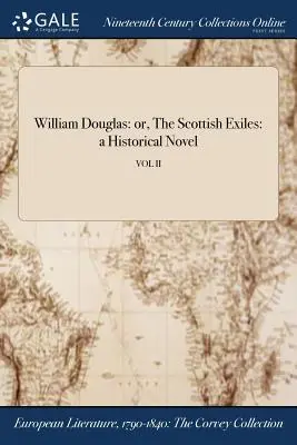 William Douglas: aneb, Skotští vyhnanci: historický román; VOL II - William Douglas: or, The Scottish Exiles: a Historical Novel; VOL II