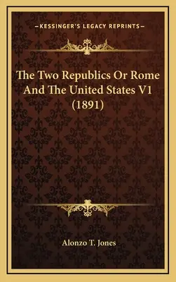 Dvě republiky aneb Řím a Spojené státy V1 (1891) - The Two Republics Or Rome And The United States V1 (1891)