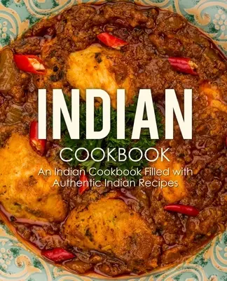 Indická kuchařka: Indická kuchařka plná autentických indických receptů (2. vydání) - Indian Cookbook: An Indian Cookbook Filled with Authentic Indian Recipes (2nd Edition)