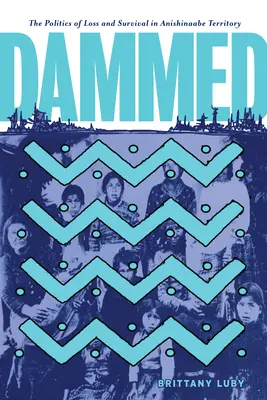 Přehrada: Politika ztráty a přežití na území Anishinaabe - Dammed: The Politics of Loss and Survival in Anishinaabe Territory