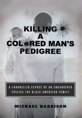 Zabití barevného muže rodokmen: Kronika ohroženého druhu Černošská rodina v Americe - Killing a Colored Man's Pedigree: A Chronicled Expos of an Endangered Species The Black American Family