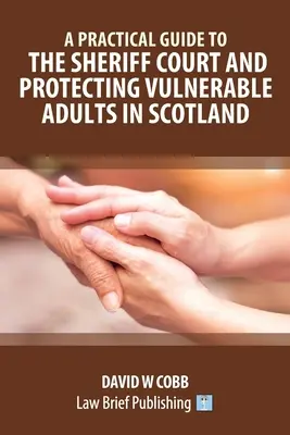Praktický průvodce šerifským soudem a ochranou zranitelných dospělých ve Skotsku - A Practical Guide to the Sheriff Court and Protecting Vulnerable Adults in Scotland