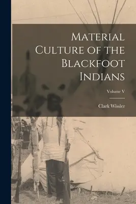 Materiální kultura černonožských indiánů; svazek V - Material Culture of the Blackfoot Indians; Volume V