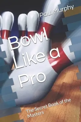Bowling jako profesionál: Tajná kniha mistrů - Bowl Like a Pro: The Secret Book of the Masters
