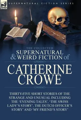 The Collected Supernatural and Weird Fiction of Catherine Crowe: Thirty-Five Short Stories of Strange and Unusual Including the 'Evening Tales', „ (Sbírka nadpřirozených a podivných povídek Catherine Croweové: pětatřicet povídek o podivných a neobvyklých jevech) - The Collected Supernatural and Weird Fiction of Catherine Crowe: Thirty-Five Short Stories of the Strange and Unusual Including the 'Evening Tales', '