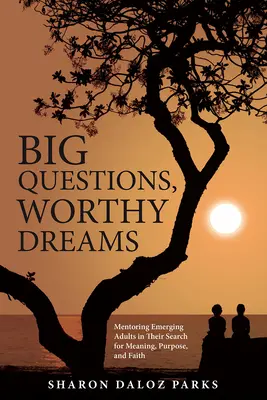 Velké otázky, důstojné sny: Mentoring dospívajících při hledání smyslu, účelu a víry. - Big Questions, Worthy Dreams: Mentoring Emerging Adults in Their Search for Meaning, Purpose, and Faith
