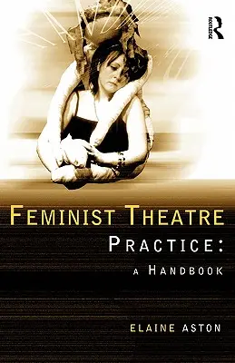Feministická divadelní praxe: A Handbook - Feminist Theatre Practice: A Handbook
