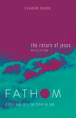 Biblická studia Fathom: (Zjevení): Fathom Fathom: Návrat Ježíše Průvodce pro vedoucího: Hluboký ponor do Božího příběhu (A Deep Dive Into the Story of God) - Fathom Bible Studies: The Return of Jesus Leader Guide (Revelation): A Deep Dive Into the Story of God