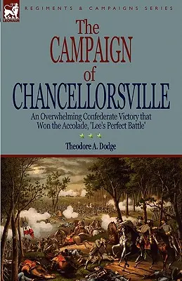 Tažení u Chancellorsville: drtivé vítězství Konfederace, které získalo přízvisko „Leeho dokonalá bitva“. - The Campaign of Chancellorsville: an Overwhelming Confederate Victory that Won the Accolade, 'Lee's Perfect Battle'