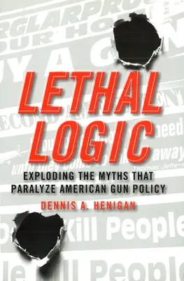 Smrtící logika: Mýty, které paralyzují americkou politiku v oblasti zbraní: Logická logika. - Lethal Logic: Exploding the Myths That Paralyze American Gun Policy