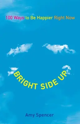 Bright Side Up: 100 způsobů, jak být šťastnější právě teď - Bright Side Up: 100 Ways to Be Happier Right Now