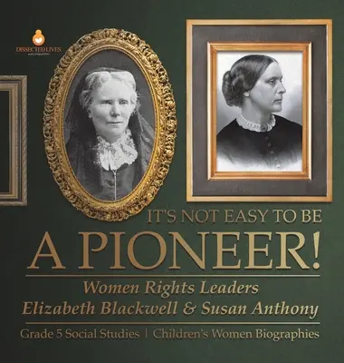 Není snadné být průkopníkem! Dětské životopisy pro 5. třídu: Vůdkyně za ženská práva Elizabeth Blackwellová a Susan Anthonyová - It's Not Easy to Be a Pioneer!: Women Rights Leaders Elizabeth Blackwell & Susan Anthony Grade 5 Social Studies Children's Women Biographies