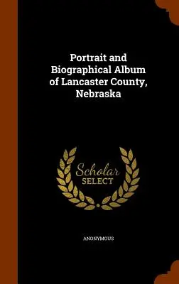 Portrétní a biografické album okresu Lancaster, Nebraska - Portrait and Biographical Album of Lancaster County, Nebraska