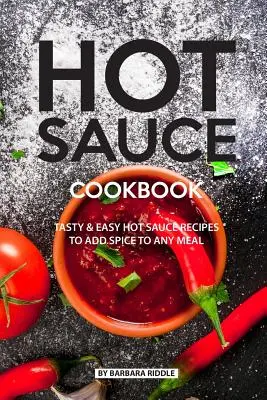 Kuchařka ostrých omáček: Kuchařka: Chutné a snadné recepty na pálivé omáčky, které okoření každé jídlo - Hot Sauce Cookbook: Tasty Easy Hot Sauce Recipes to Add Spice to Any Meal