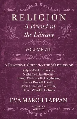 Religion - A Friend in the Library: Svazek VIII - Praktický průvodce spisy Ralpha Waldo Emersona, Nathaniela Hawthorna, Henryho Wadswortha Longfa. - Religion - A Friend in the Library: Volume VIII - A Practical Guide to the Writings of Ralph Waldo Emerson, Nathaniel Hawthorne, Henry Wadsworth Longf