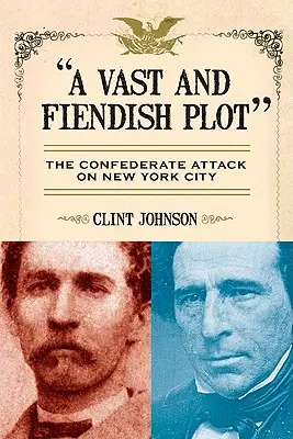 Rozsáhlé a ďábelské spiknutí: Útok Konfederace na New York - A Vast and Fiendish Plot: The Confederate Attack on New York City