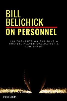 Bill Belichick: O personálních otázkách: Jeho názory na sestavování kádru, hodnocení hráčů a Toma Bradyho - Bill Belichick: On Personnel: His Thoughts on Building a Roster, Player Evaluation & Tom Brady