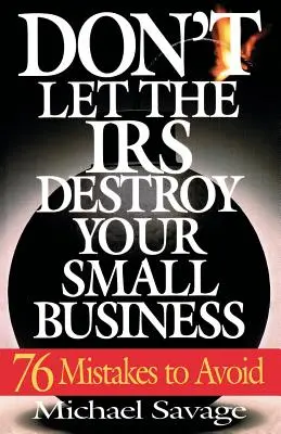 Nenechte finanční úřad zničit vaše malé podnikání: Vyvarujte se sedmdesáti šesti chyb, kterým se musíte vyhnout. - Don't Let the IRS Destroy Your Small Business: Seventy-Six Mistakes to Avoid