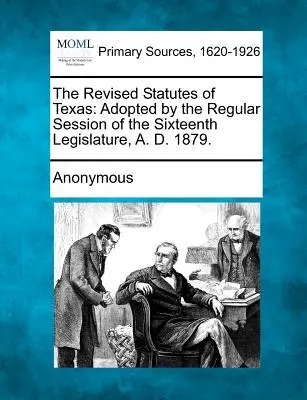 Revidované zákony Texasu: Přijaté na řádném zasedání šestnáctého zákonodárného sboru v roce 1879. - The Revised Statutes of Texas: Adopted by the Regular Session of the Sixteenth Legislature, A. D. 1879.