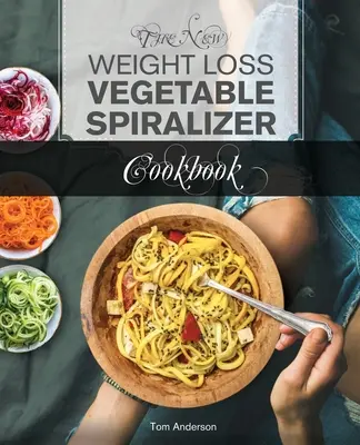 Nová kuchařka na hubnutí se zeleninovým spiralizérem: Kuchařka: 101 chutných receptů ze spiralizéru pro váš kráječ zeleniny a výrobník nudlí - The New Weight Loss Vegetable Spiralizer Cookbook: 101 Tasty Spiralizer Recipes For Your Vegetable Slicer & Zoodle Maker