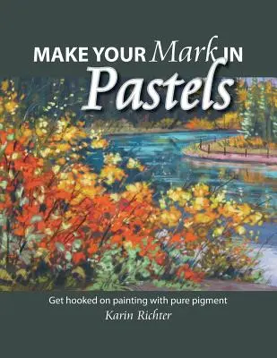 Make Your Mark in Pastels: Nechte se vtáhnout do malování čistým pigmentem - Make Your Mark in Pastels: Get hooked on painting with pure pigment