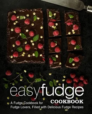 Snadná kuchařka fondánů: (2. vydání): Snadná kuchařka pro milovníky fondánu plná lahodných receptů na fondán (2. vydání) - Easy Fudge Cookbook: A Fudge Cookbook for Fudge Lovers, Filled with Delicious Fudge Recipes (2nd Edition)
