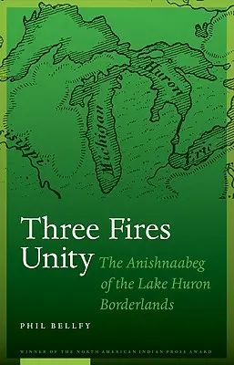 Jednota tří ohňů: The Anishnaabeg of Lake Huron Borderlands (Anišnaabegové na pomezí Huronského jezera), 2. vydání. - Three Fires Unity: The Anishnaabeg of the Lake Huron Borderlands
