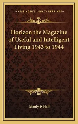 Horizon the Magazine of Useful and Intelligent Living 1943 až 1944 - Horizon the Magazine of Useful and Intelligent Living 1943 to 1944